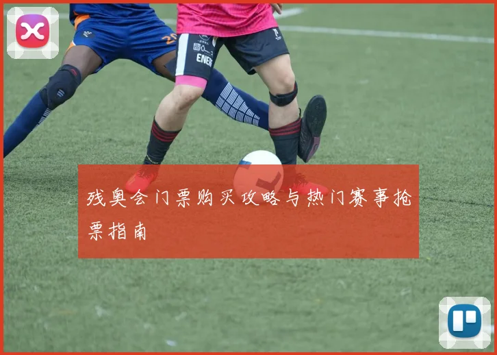 残奥会门票购买攻略与热门赛事抢票指南