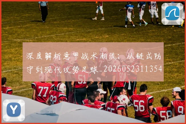 深度解析意甲战术潮流：从链式防守到现代攻势足球_20260523113548