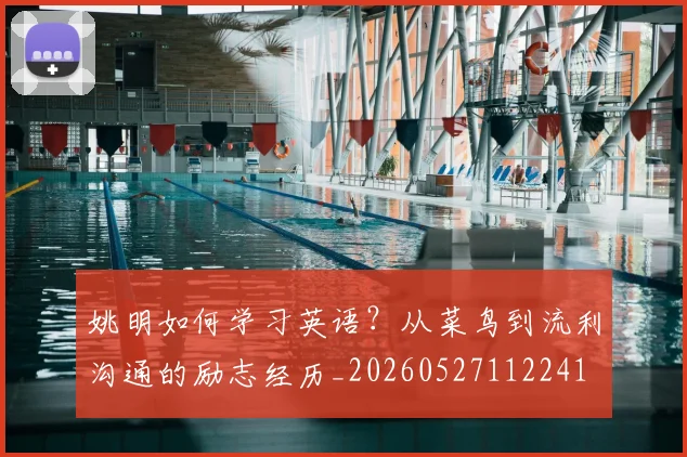 姚明如何学习英语？从菜鸟到流利沟通的励志经历_20260527112241
