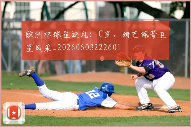 欧洲杯球星巡礼：C罗、姆巴佩等巨星风采_20260603222601