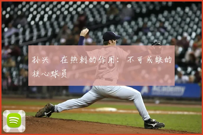 孙兴慜在热刺的作用：不可或缺的核心球员