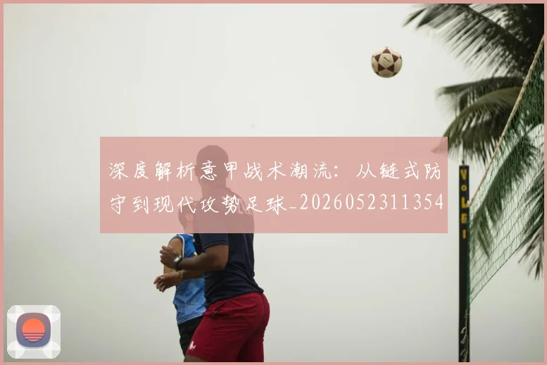深度解析意甲战术潮流：从链式防守到现代攻势足球_20260523113548