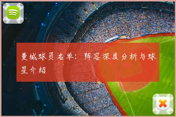 曼城球员名单:阵容深度分析与球星介绍