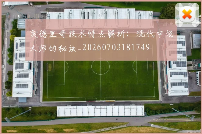 莫德里奇技术特点解析：现代中场大师的秘诀_20260703181749