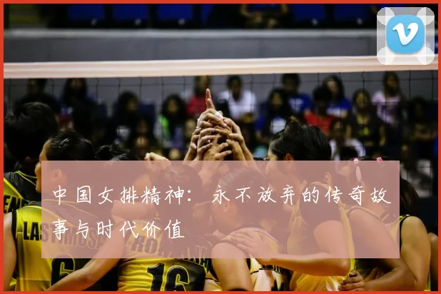 中国女排精神：永不放弃的传奇故事与时代价值