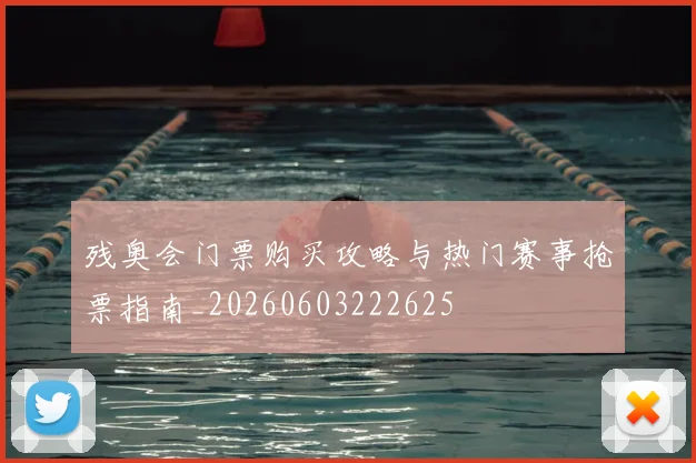 残奥会门票购买攻略与热门赛事抢票指南_20260603222625