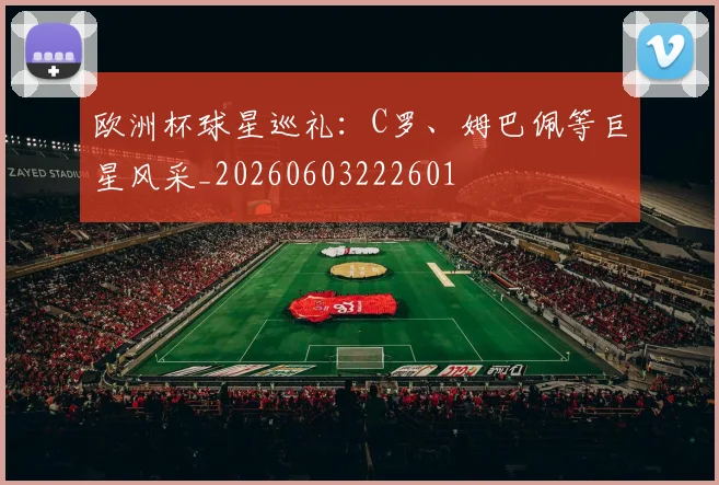 欧洲杯球星巡礼：C罗、姆巴佩等巨星风采_20260603222601