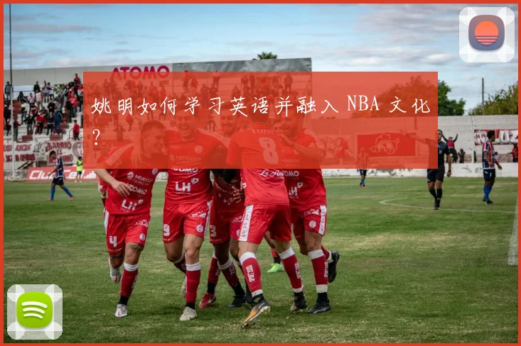 姚明如何学习英语并融入 NBA 文化?