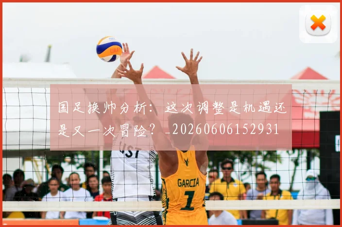 国足换帅分析：这次调整是机遇还是又一次冒险？_20260606152931