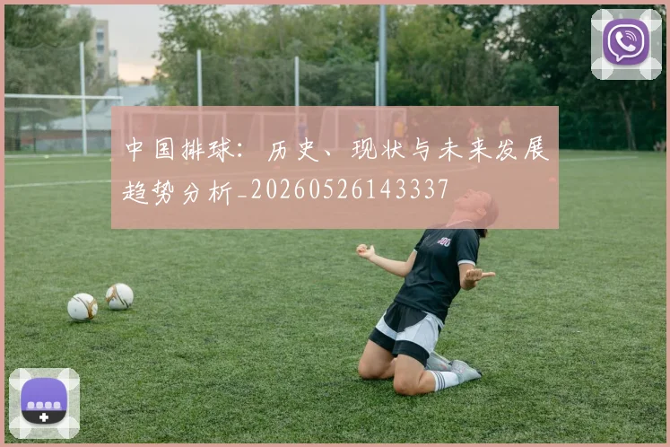 中国排球：历史、现状与未来发展趋势分析_20260526143337
