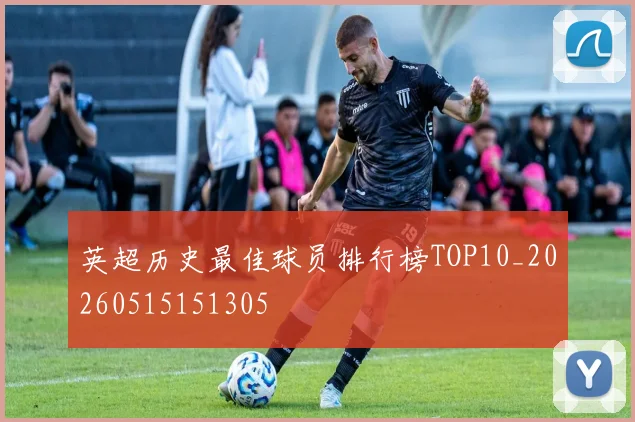 英超历史最佳球员排行榜TOP10_20260515151305