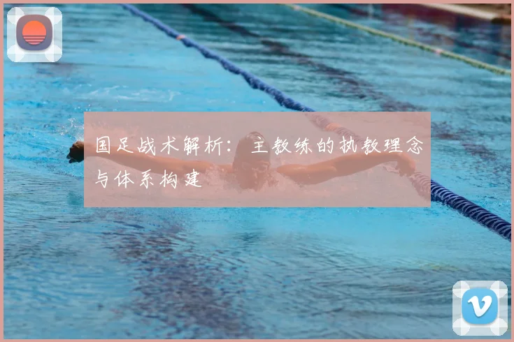 国足战术解析:主教练的执教理念与体系构建