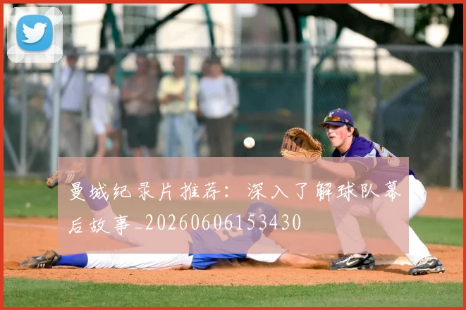 曼城纪录片推荐:深入了解球队幕后故事_20260606153430