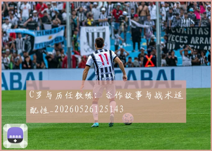 C罗与历任教练:合作故事与战术适配性_20260526125143