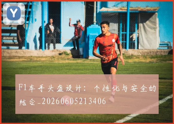 F1车手头盔设计:个性化与安全的结合_20260605213406