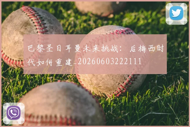 巴黎圣日耳曼未来挑战：后梅西时代如何重建_20260603222111