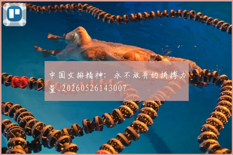 中国女排精神:永不放弃的拼搏力量_20260526143007