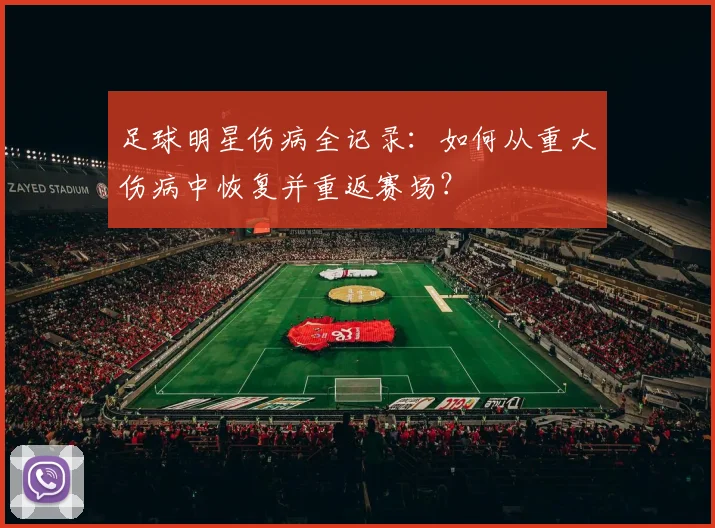 足球明星伤病全记录:如何从重大伤病中恢复并重返赛场?