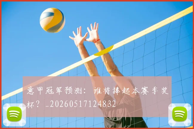 意甲冠军预测：谁将捧起本赛季奖杯？_20260517124832