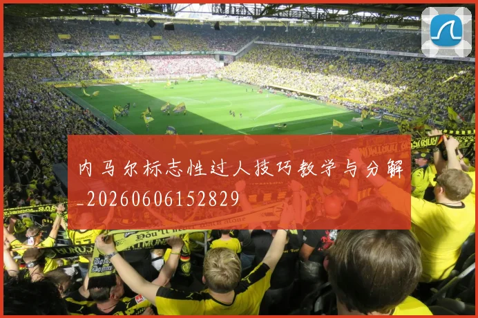 内马尔标志性过人技巧教学与分解_20260606152829