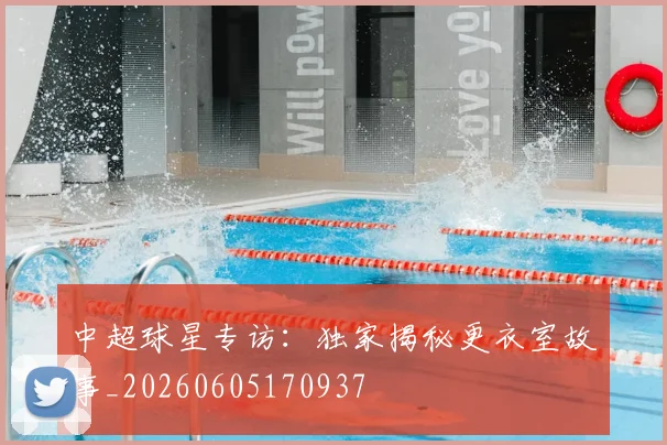 中超球星专访：独家揭秘更衣室故事_20260605170937