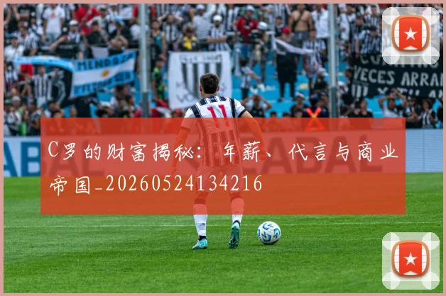 C罗的财富揭秘：年薪、代言与商业帝国_20260524134216