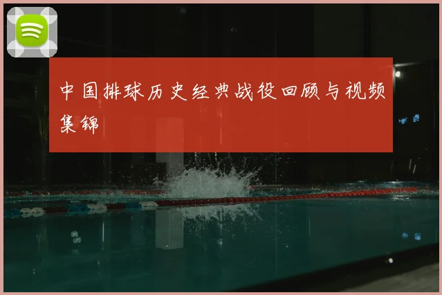 中国排球历史经典战役回顾与视频集锦