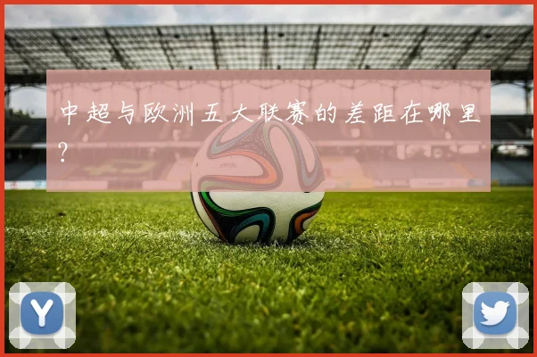 中超与欧洲五大联赛的差距在哪里？