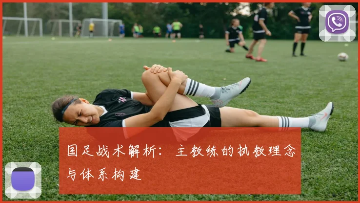 国足战术解析：主教练的执教理念与体系构建