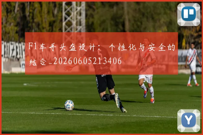F1车手头盔设计：个性化与安全的结合_20260605213406