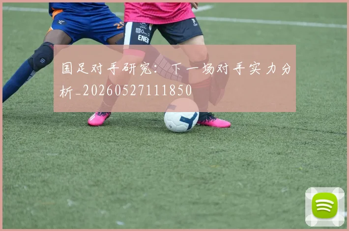 国足对手研究：下一场对手实力分析_20260527111850